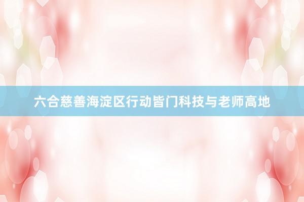 六合慈善海淀区行动皆门科技与老师高地