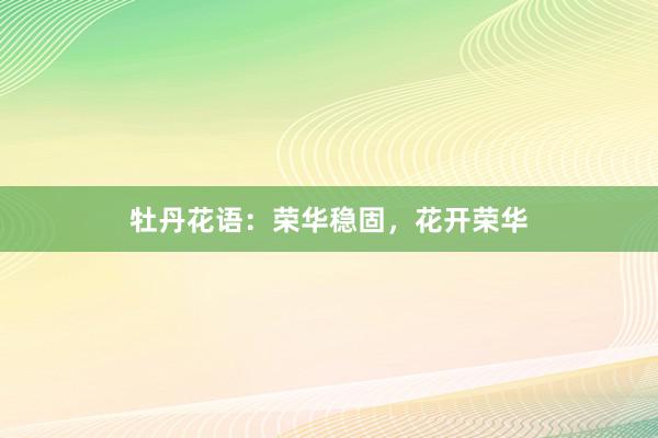 牡丹花语：荣华稳固，花开荣华